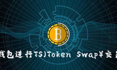 如何使用TP钱包进行TS（Token Swap）交易的全面指南