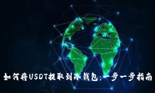 如何将USDT提取到冷钱包：一步一步指南