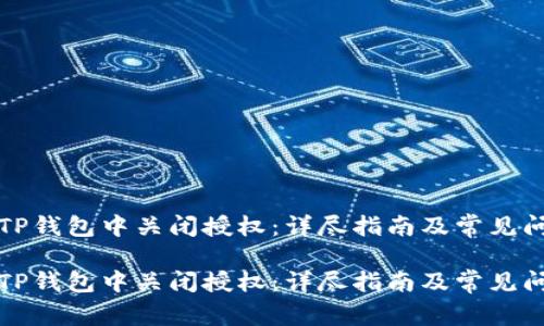 如何在TP钱包中关闭授权：详尽指南及常见问题解答

如何在TP钱包中关闭授权：详尽指南及常见问题解答