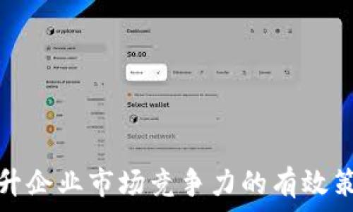   
提升企业市场竞争力的有效策略