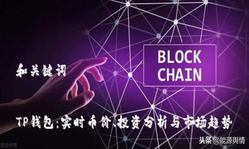 和关键词


TP钱包：实时币价、投资分析与市场趋势