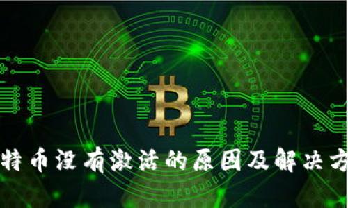 比特币没有激活的原因及解决方案